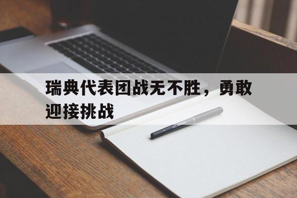 利记官网-瑞典代表团战无不胜，勇敢迎接挑战