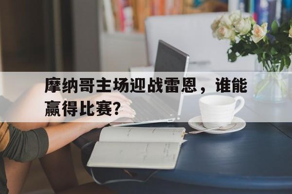 利记平台-摩纳哥主场迎战雷恩，谁能赢得比赛？